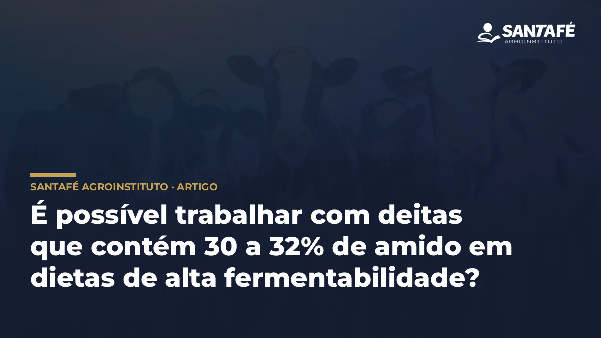 É possível trabalhar com deitas que contém 30 a 32% de amido em dietas de alta fermentabilidade?