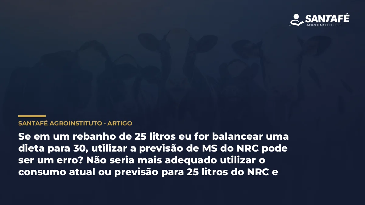 Se em um rebanho de 25 litros eu for balancear uma dieta para 30, utilizar a previsão de MS do NRC pode ser um erro? Não seria mais adequado utilizar o consumo atual ou previsão para 25 litros do NRC e adensar a dieta com foco em 30 litros?